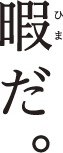 暇だ。